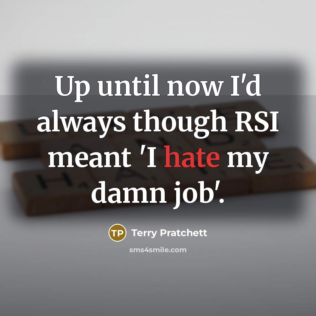 “Up until now I'd always though RSI meant 'I hate my damn job'.” quote by Terry Pratchett