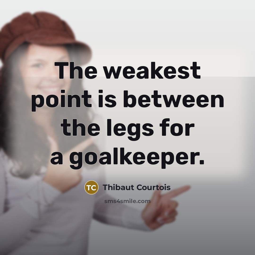 “The weakest point is between the legs for a goalkeeper.” quote by Thibaut Courtois