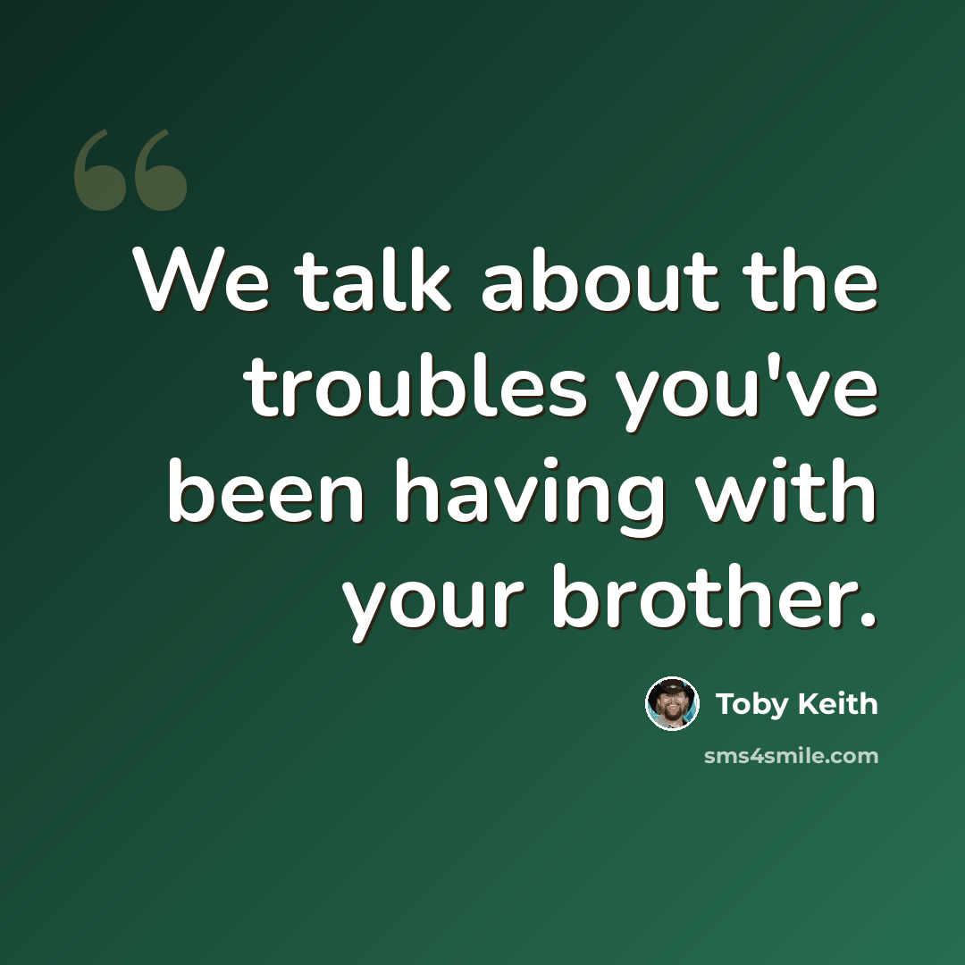 “We talk about the troubles you've been having with your brother.” quote by Toby Keith