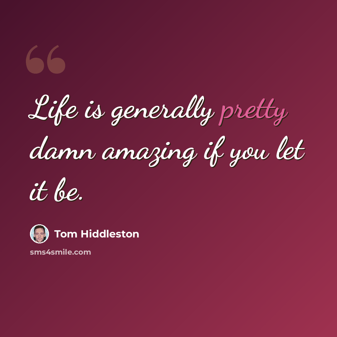 “Life is generally pretty damn amazing if you let it be.” quote by Tom Hiddleston