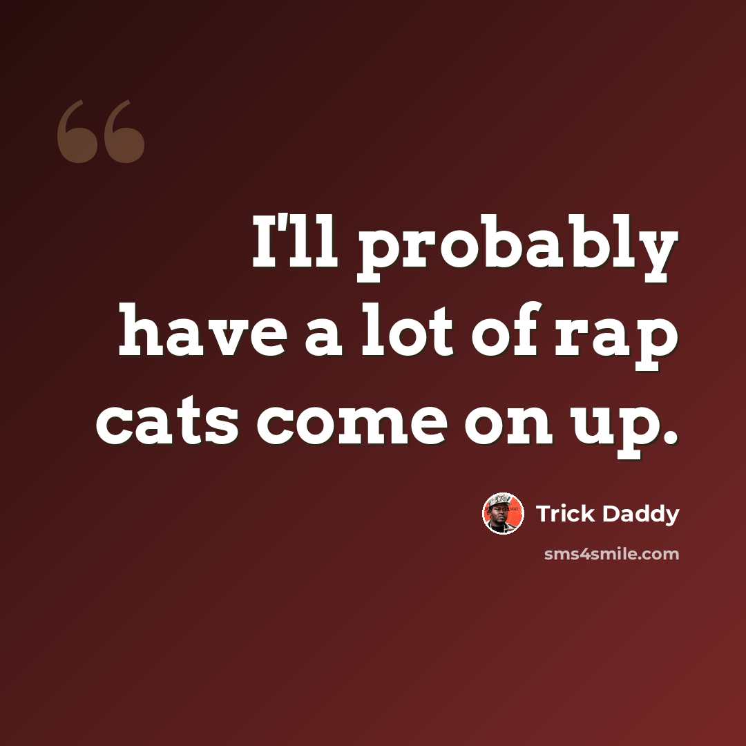 “I'll probably have a lot of rap cats come on up.” quote by Trick Daddy