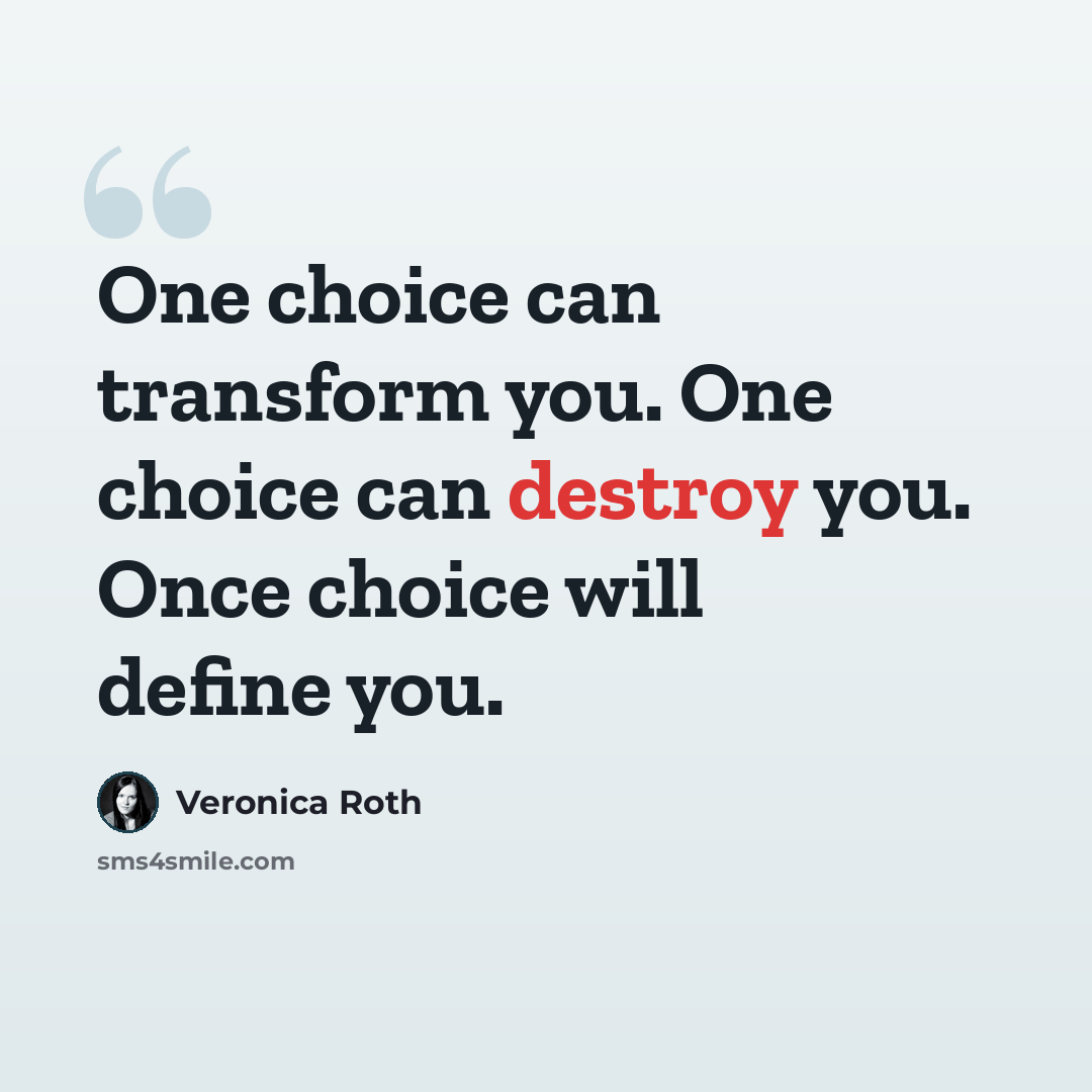 “One choice can transform you. One choice can destroy you. Once choice will define you.” quote by Veronica Roth