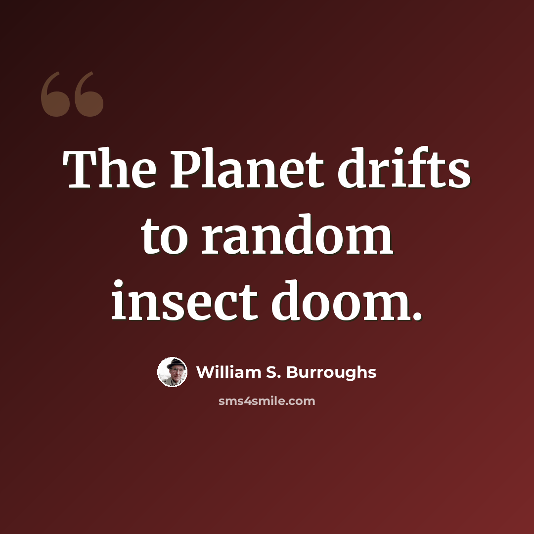 “The Planet drifts to random insect doom.” quote by William S. Burroughs