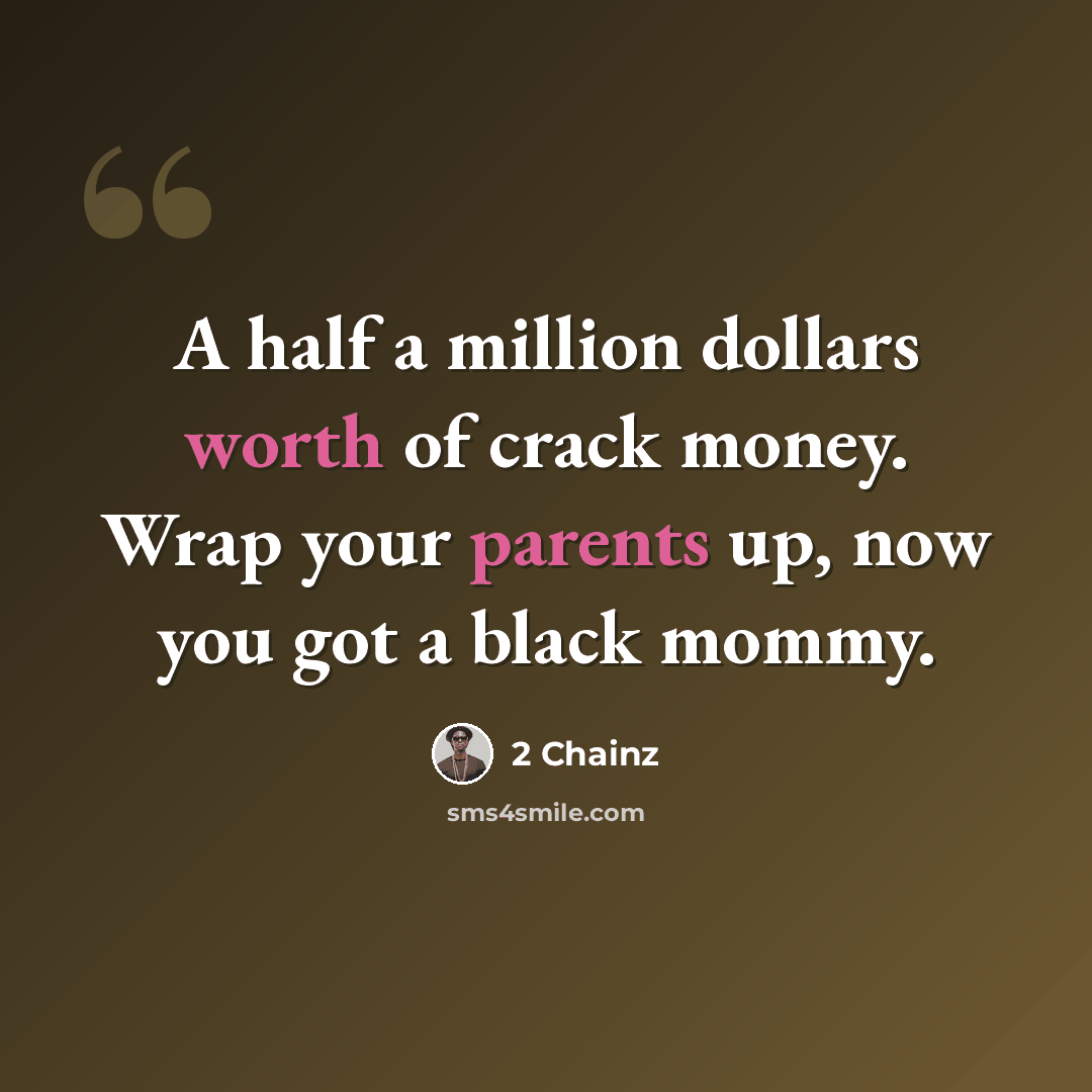 “A half a million dollars worth of crack money. Wrap your parents up, now you got a black mommy.” quote by 2 Chainz