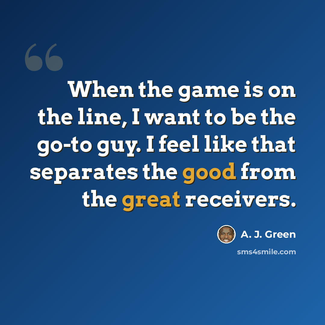 “When the game is on the line, I want to be the go-to guy. I feel like that separates the good from the great receivers.” quote by A. J. Green