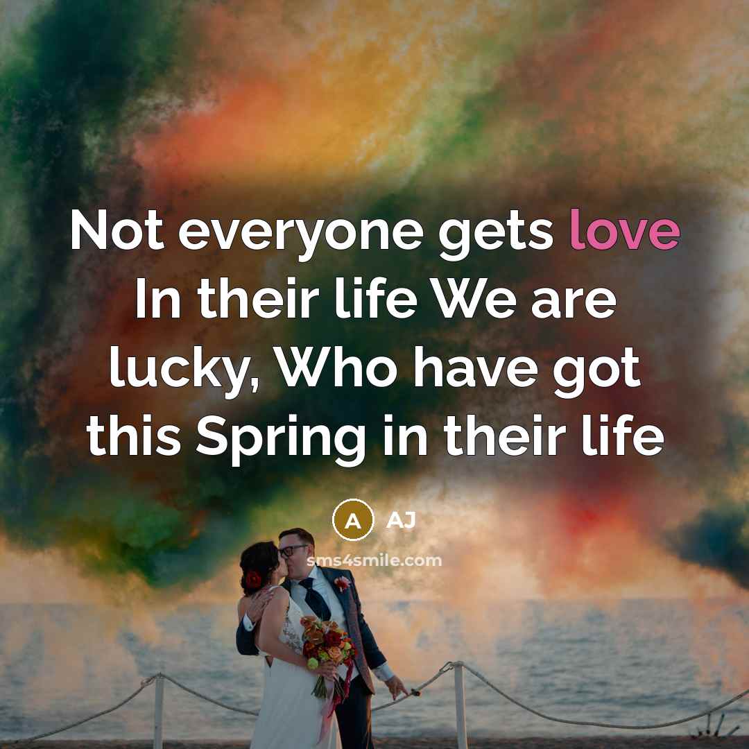 “Not everyone gets love In their life We are lucky, Who have got this Spring in their life” quote by AJ