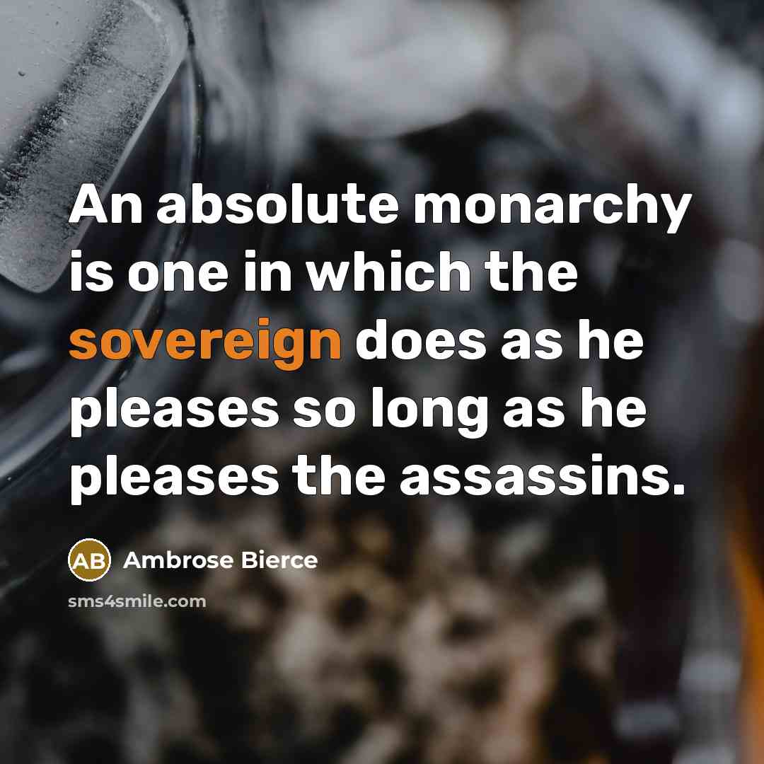 “An absolute monarchy is one in which the sovereign does as he pleases so long as he pleases the assassins.” quote by Ambrose Bierce