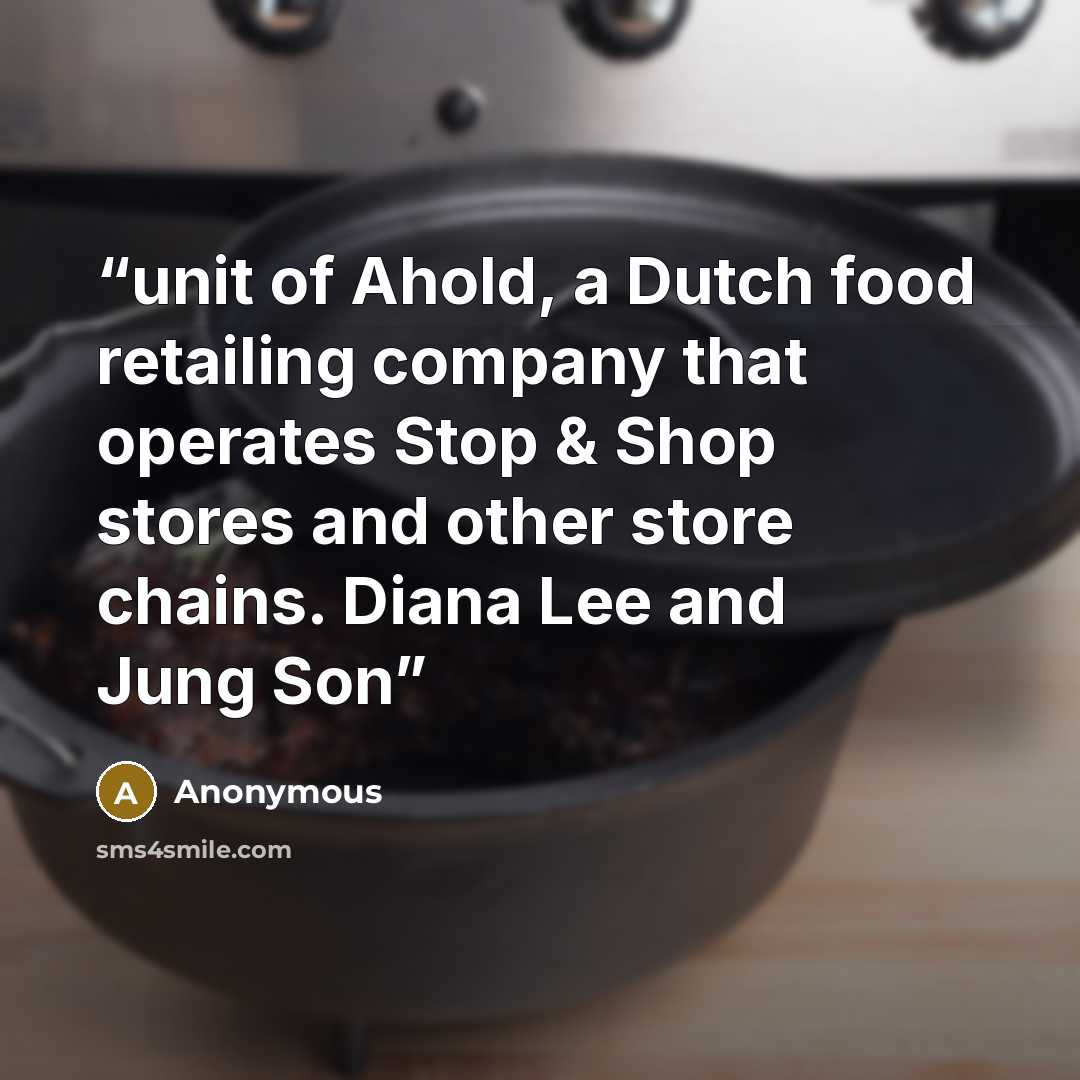 “unit of Ahold, a Dutch food retailing company that operates Stop & Shop stores and other store chains. Diana Lee and Jung Son” quote by Anonymous