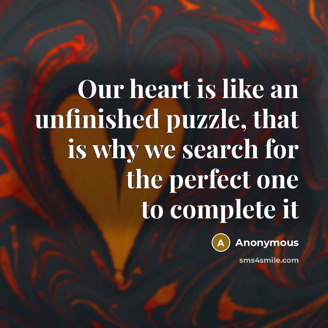 “Our heart is like an unfinished puzzle, that is why we search for the perfect one to complete it” quote by Anonymous