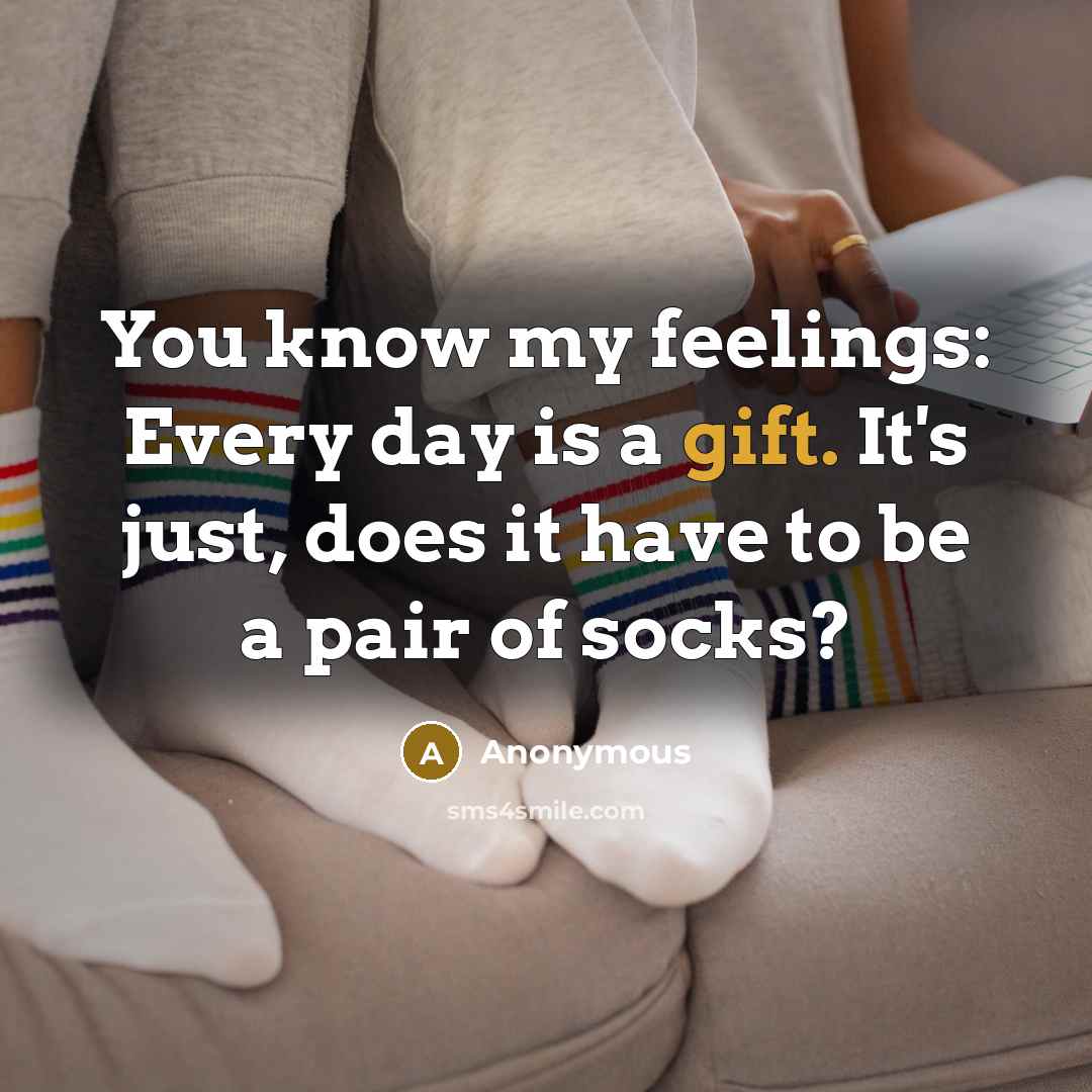“You know my feelings: Every day is a gift. It's just, does it have to be a pair of socks?” quote by Anonymous