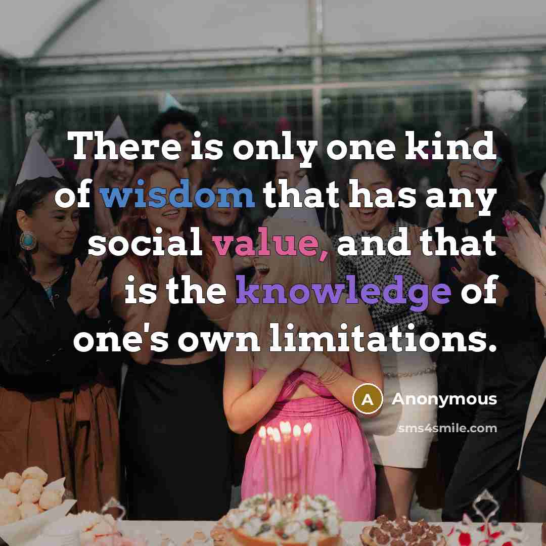 “There is only one kind of wisdom that has any social value, and that is the knowledge of one's own limitations.” quote by Anonymous