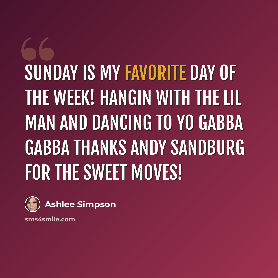 “Sunday is my favorite day of the week! Hangin with the lil man and dancing to yo gabba gabba thanks andy sandburg for the sweet moves!” quote by Ashlee Simpson