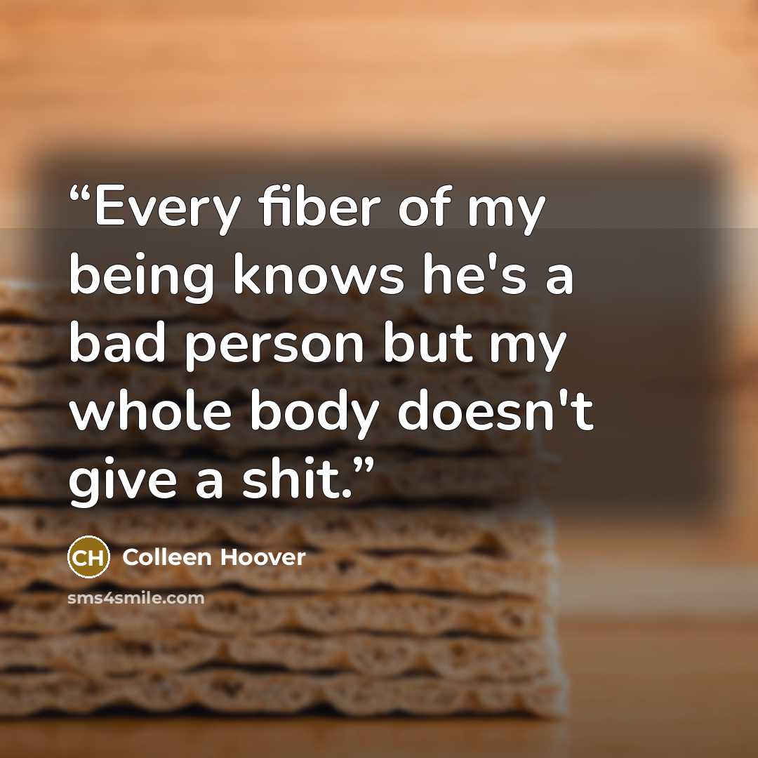 “Every fiber of my being knows he's a bad person but my whole body doesn't give a shit.” quote by Colleen Hoover