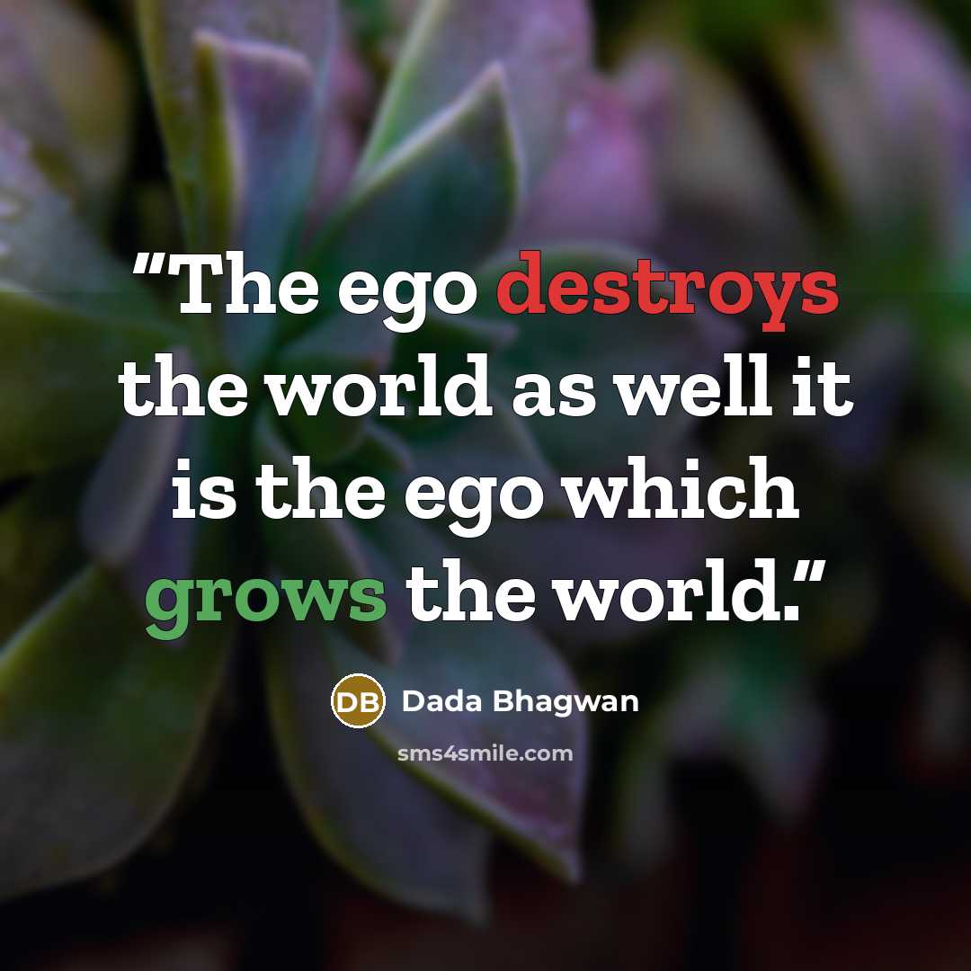 “The ego destroys the world as well it is the ego which grows the world.” quote by Dada Bhagwan