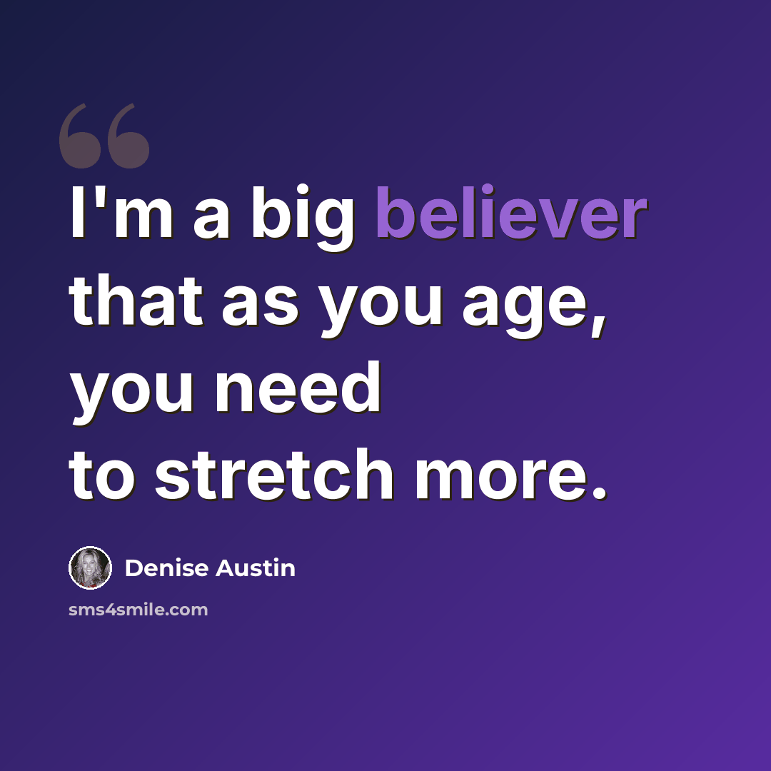 “I'm a big believer that as you age, you need to stretch more.” quote by Denise Austin