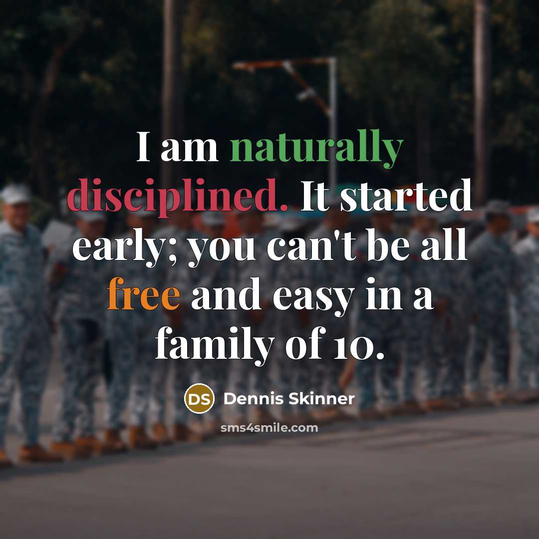 “I am naturally disciplined. It started early; you can't be all free and easy in a family of 10.” quote by Dennis Skinner