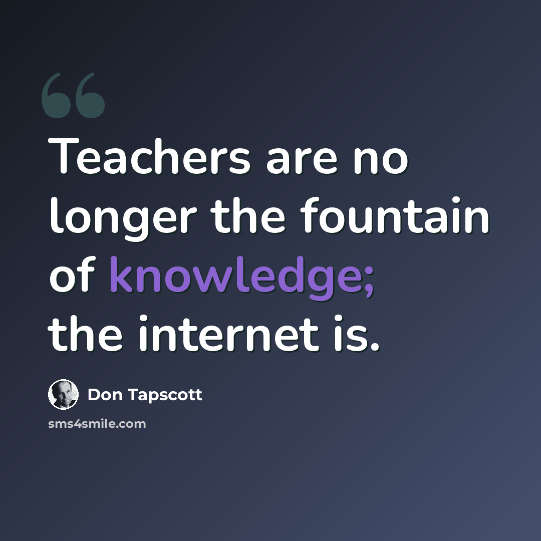 “Teachers are no longer the fountain of knowledge; the internet is.” quote by Don Tapscott