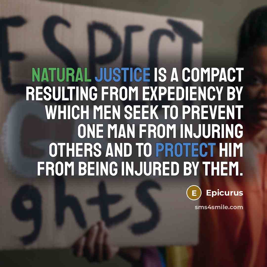 “Natural justice is a compact resulting from expediency by which men seek to prevent one man from injuring others and to protect him from being injured by them.” quote by Epicurus