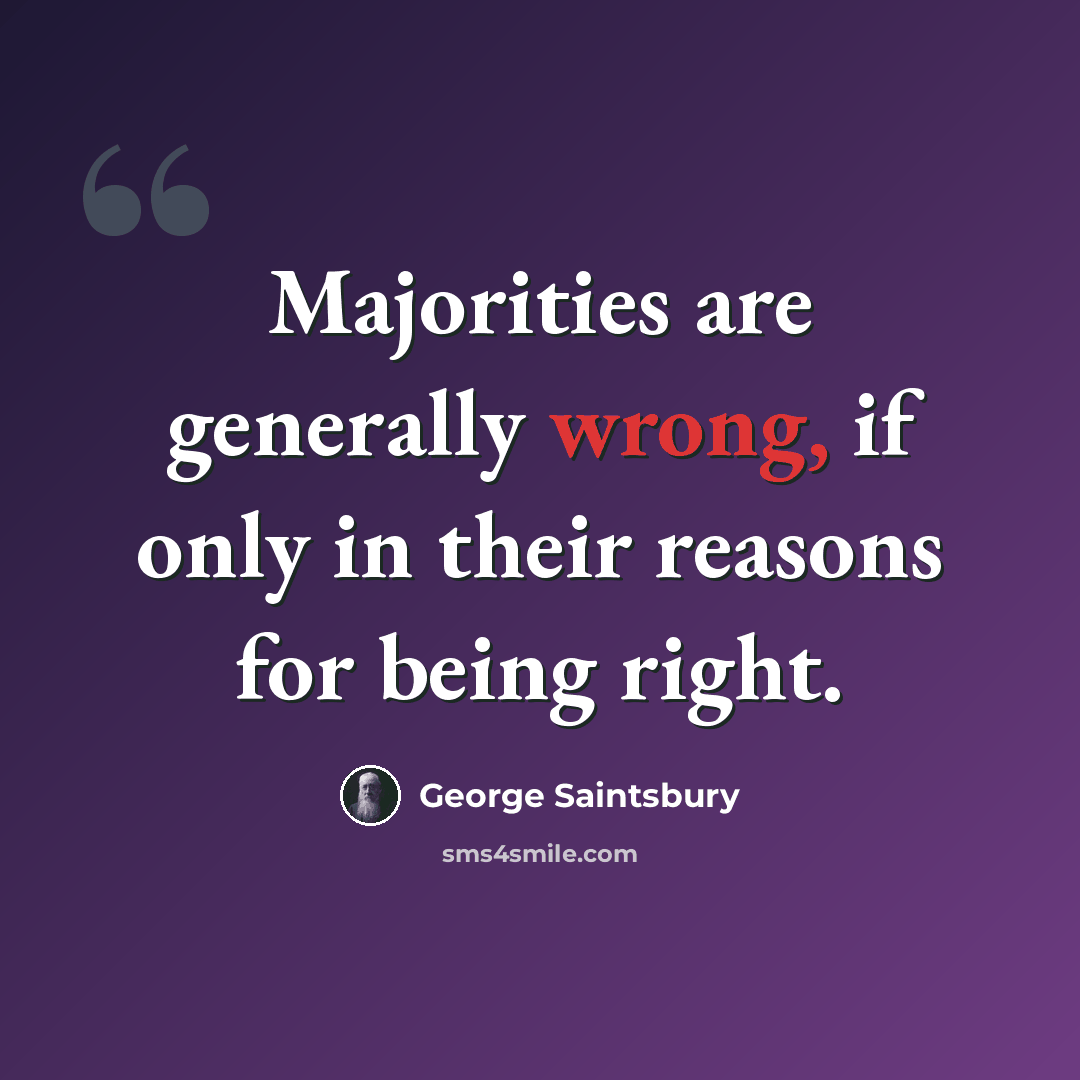 “Majorities are generally wrong, if only in their reasons for being right.” quote by George Saintsbury