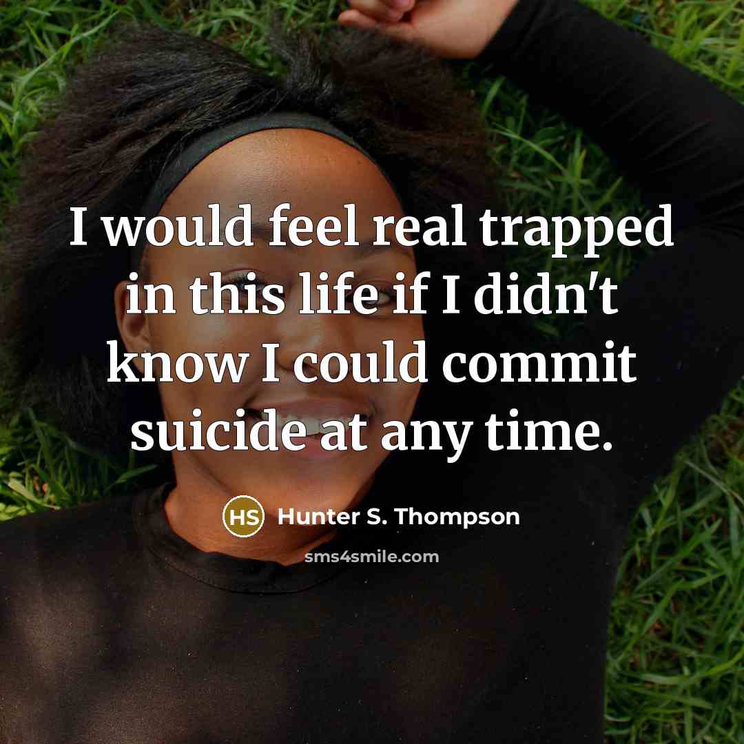 “I would feel real trapped in this life if I didn't know I could commit suicide at any time.” quote by Hunter S. Thompson