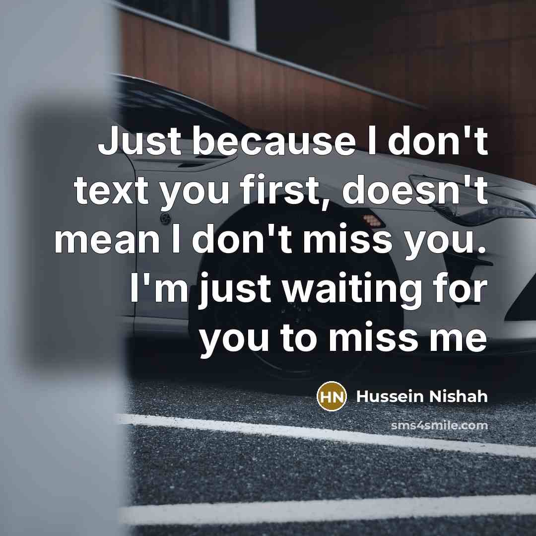 “Just because I don't text you first, doesn't mean I don't miss you. I'm just waiting for you to miss me” quote by Hussein Nishah