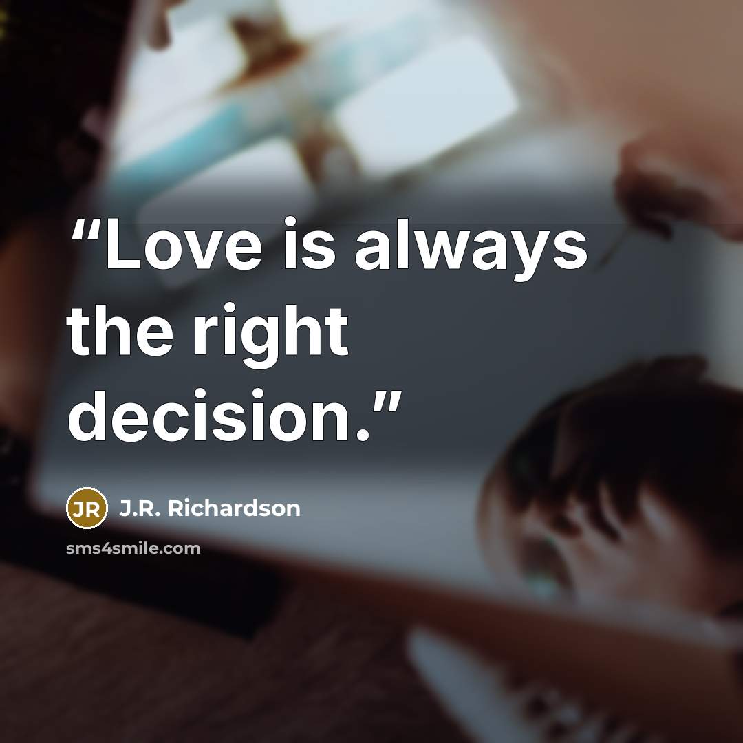 “Love is always the right decision.” quote by J.R. Richardson