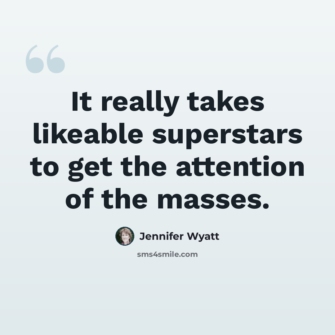 “It really takes likeable superstars to get the attention of the masses.” quote by Jennifer Wyatt