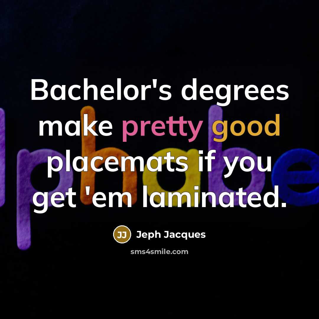 “Bachelor's degrees make pretty good placemats if you get 'em laminated.” quote by Jeph Jacques
