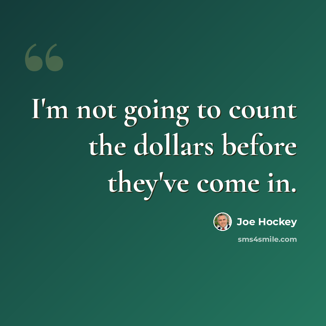“I'm not going to count the dollars before they've come in.” quote by Joe Hockey