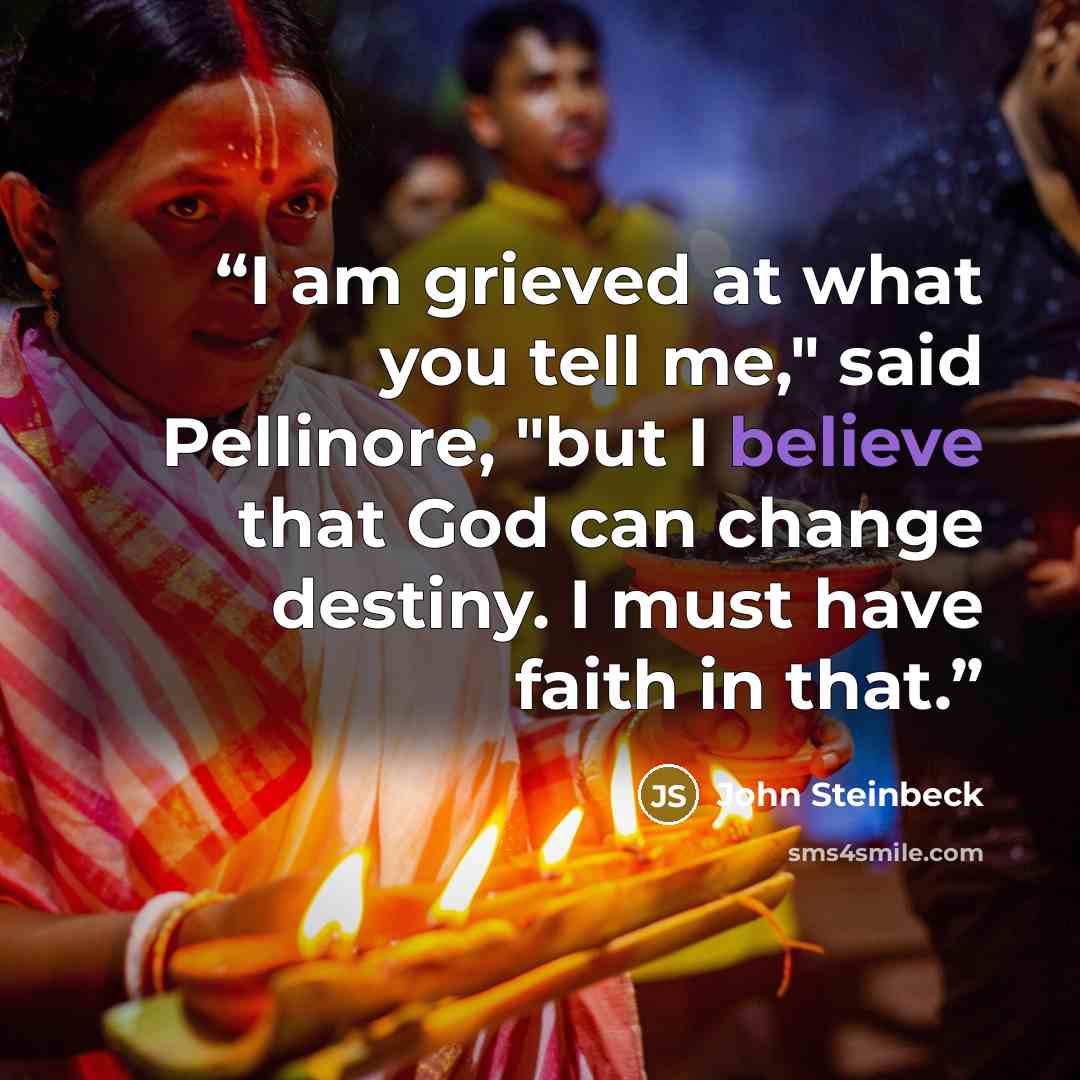 “I am grieved at what you tell me," said Pellinore, "but I believe that God can change destiny. I must have faith in that.” quote by John Steinbeck