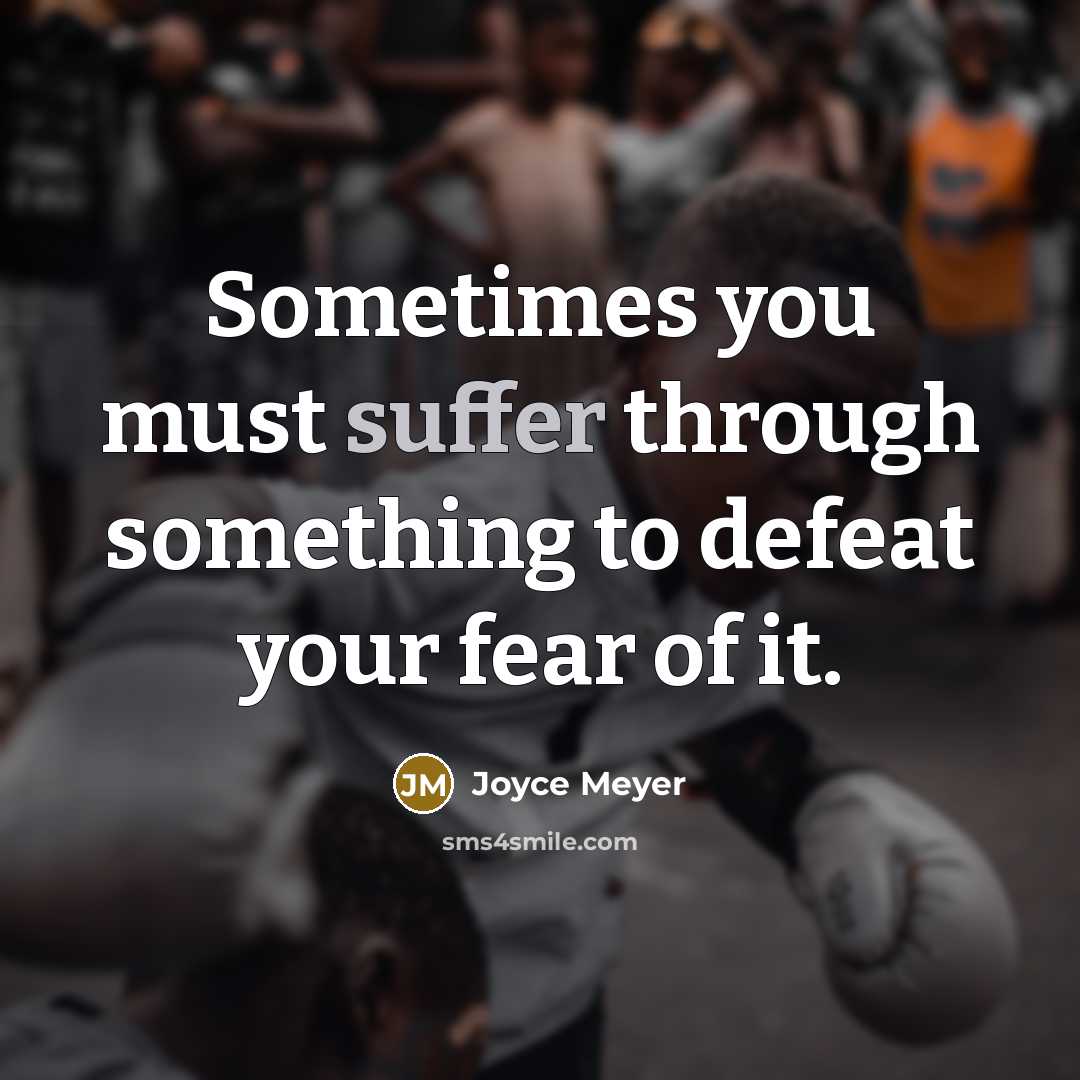 “Sometimes you must suffer through something to defeat your fear of it.” quote by Joyce Meyer