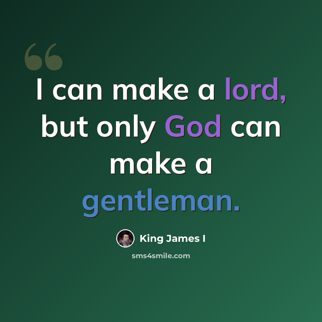 “I can make a lord, but only God can make a gentleman.” quote by King James I
