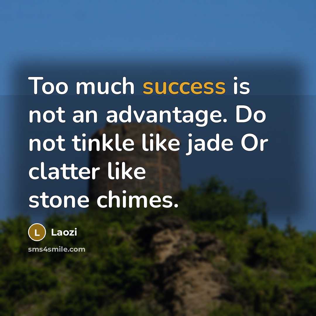 “Too much success is not an advantage. Do not tinkle like jade Or clatter like stone chimes.” quote by Laozi