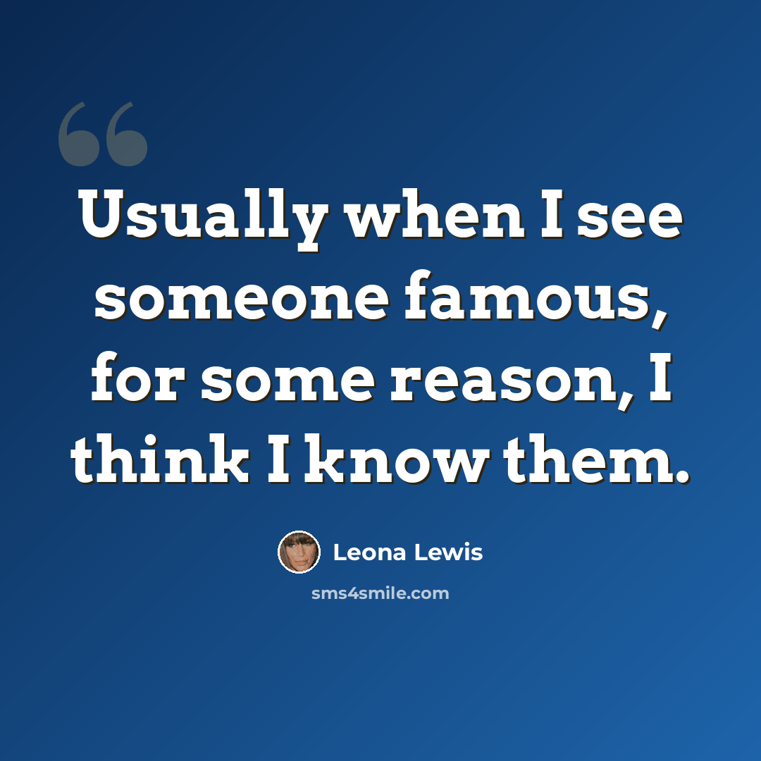 “Usually when I see someone famous, for some reason, I think I know them.” quote by Leona Lewis