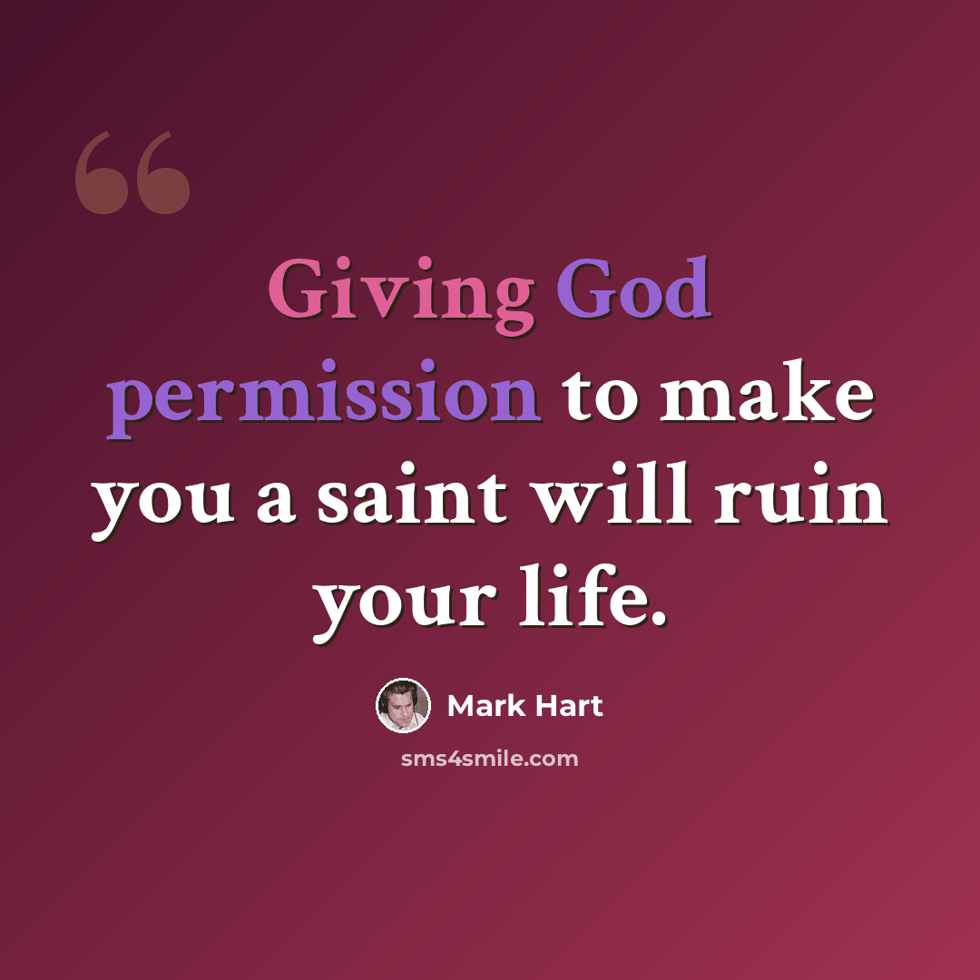 “Giving God permission to make you a saint will ruin your life.” quote by Mark Hart