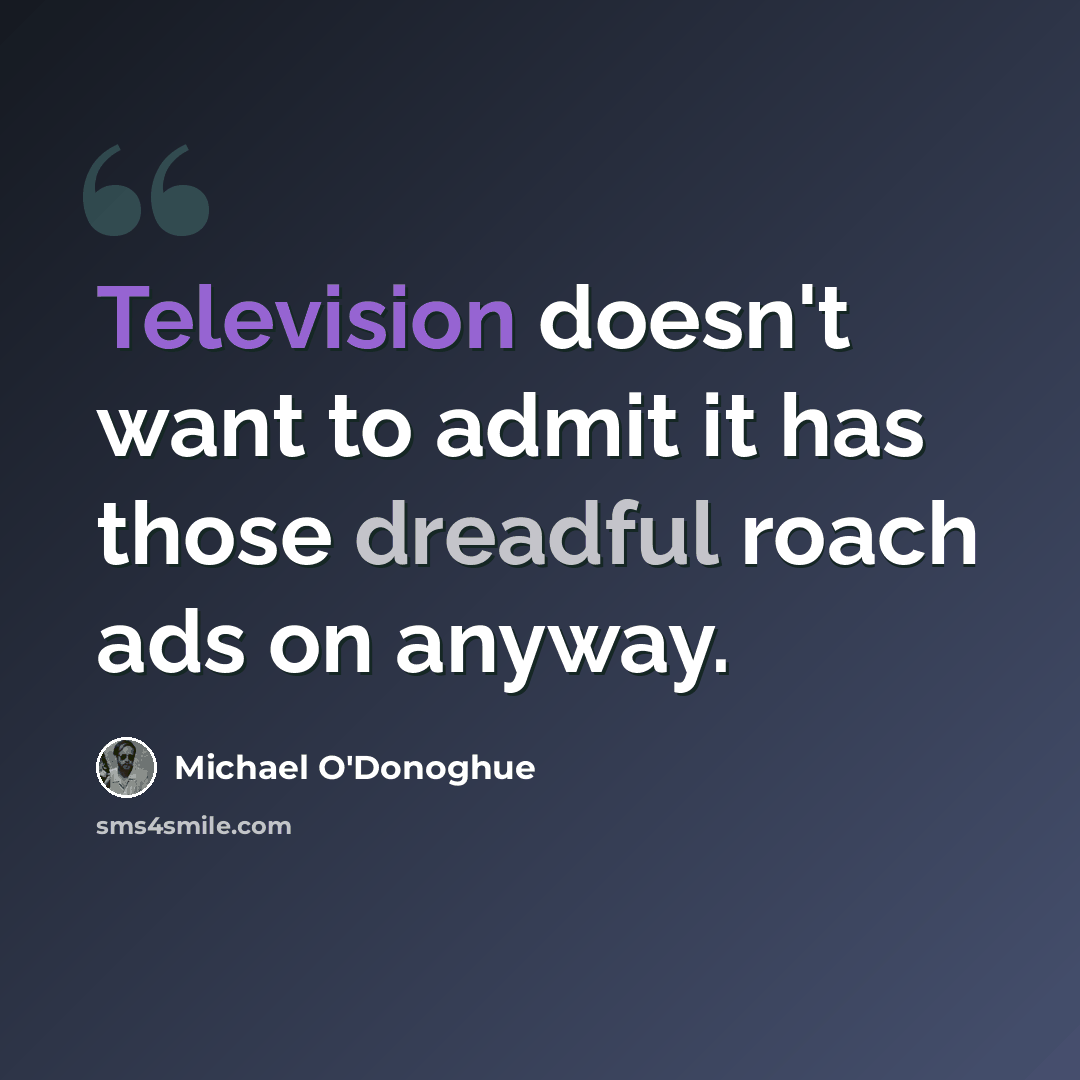 “Television doesn't want to admit it has those dreadful roach ads on anyway.” quote by Michael O'Donoghue