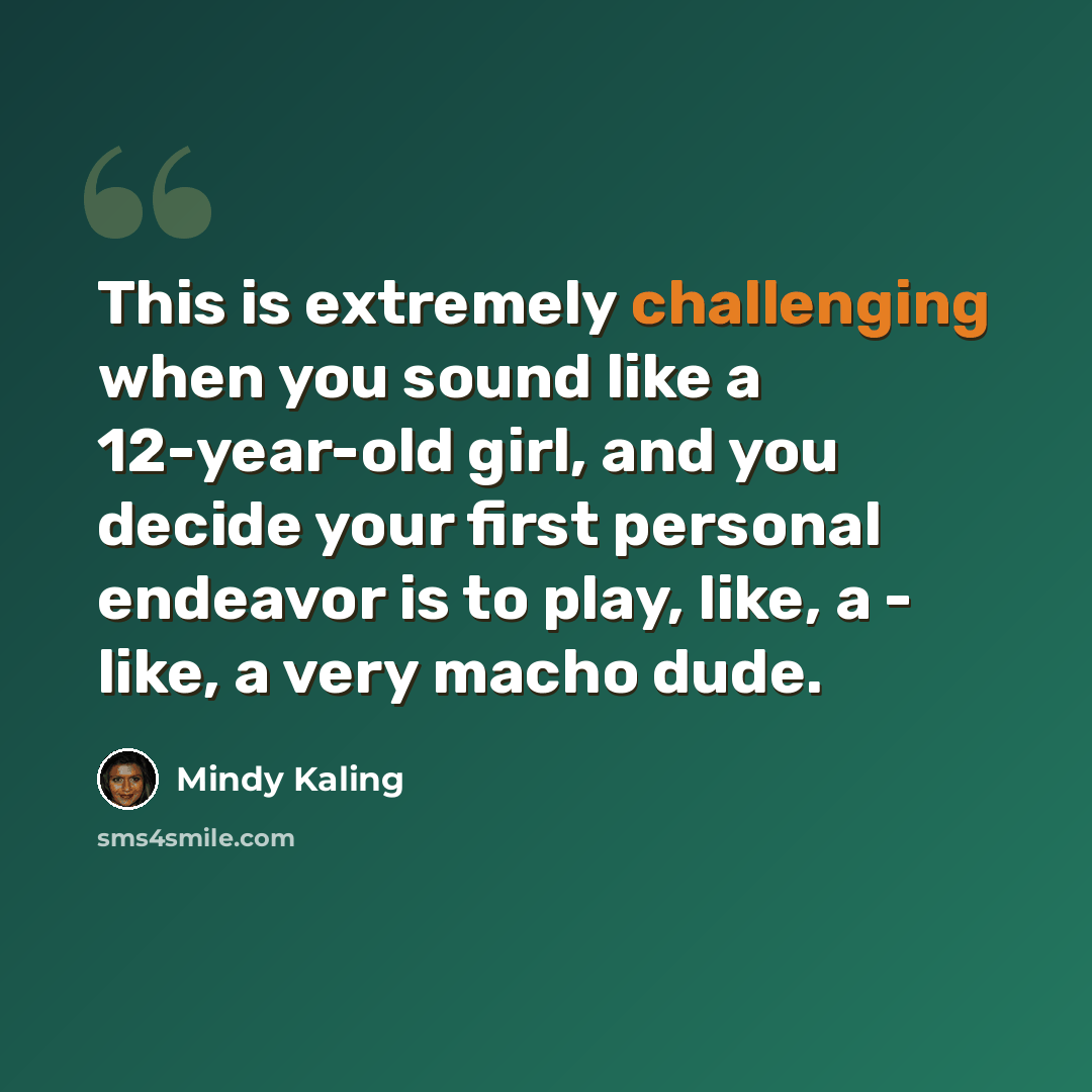“This is extremely challenging when you sound like a 12-year-old girl, and you decide your first personal endeavor is to play, like, a - like, a very macho dude.” quote by Mindy Kaling
