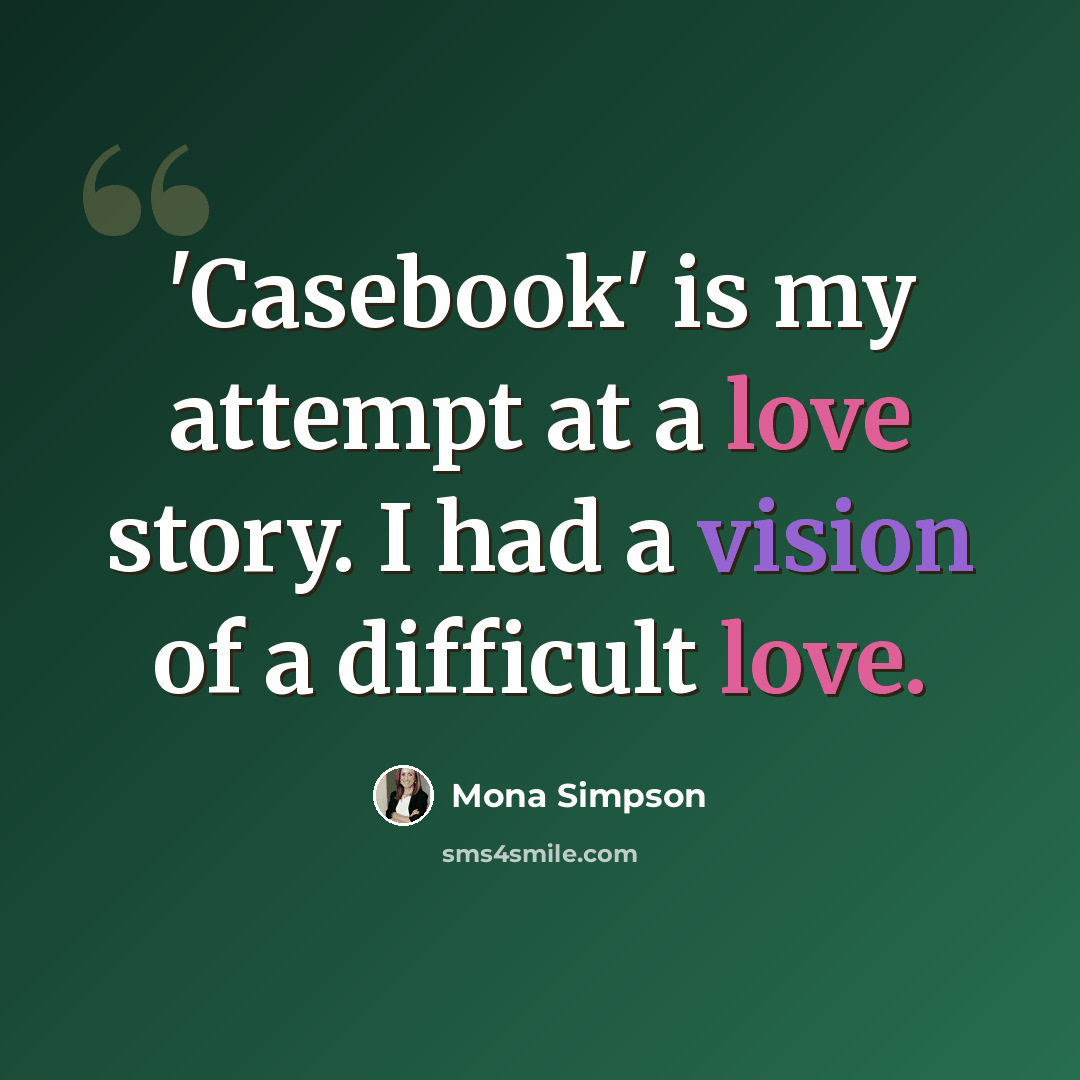 “'Casebook' is my attempt at a love story. I had a vision of a difficult love.” quote by Mona Simpson