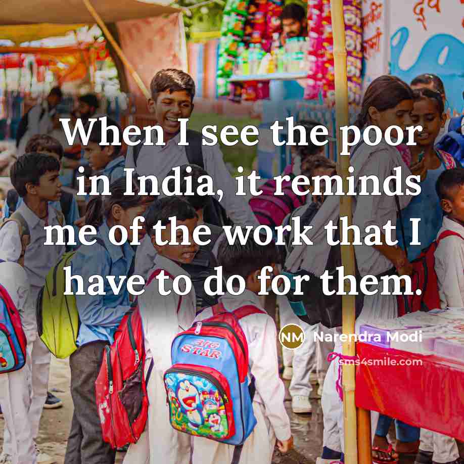 “When I see the poor in India, it reminds me of the work that I have to do for them.” quote by Narendra Modi