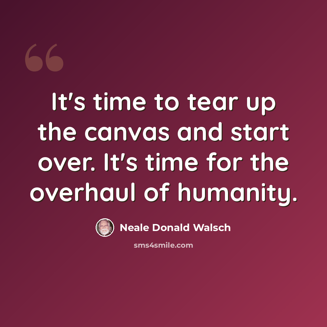 “It's time to tear up the canvas and start over. It's time for the overhaul of humanity.” quote by Neale Donald Walsch