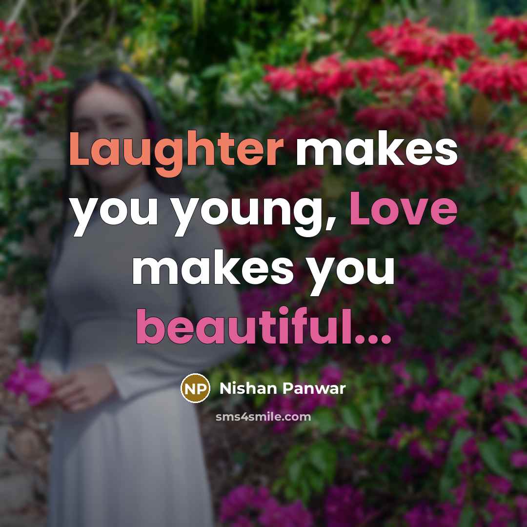“Laughter makes you young, Love makes you beautiful...” quote by Nishan Panwar