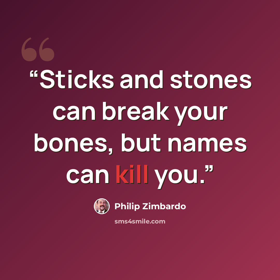 “Sticks and stones can break your bones, but names can kill you.” quote by Philip Zimbardo