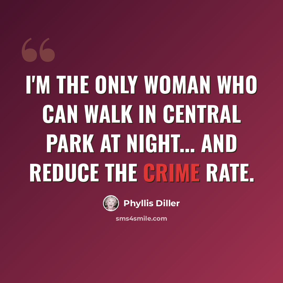 “I'm the only woman who can walk in Central Park at night... and reduce the crime rate.” quote by Phyllis Diller