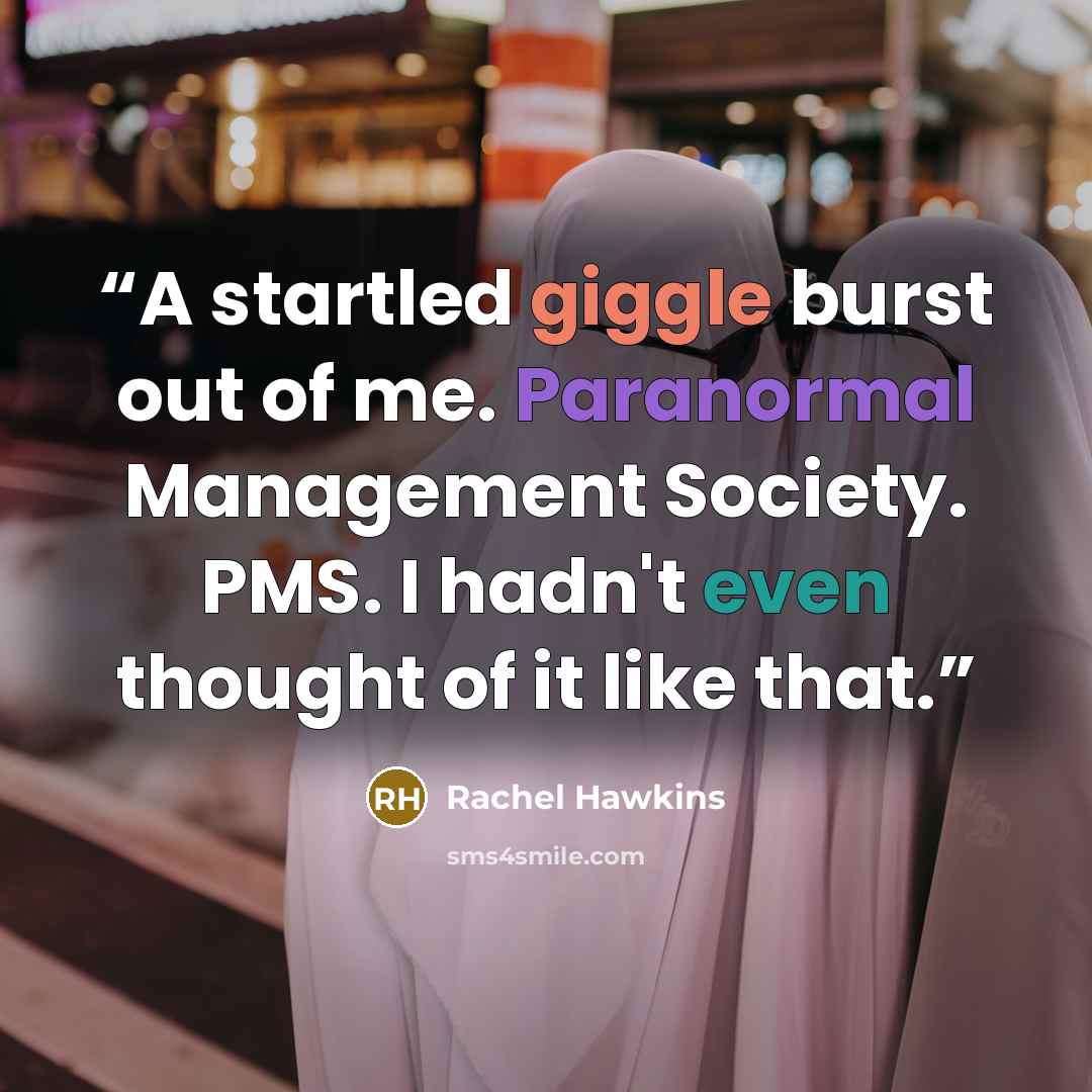 “A startled giggle burst out of me. Paranormal Management Society. PMS. I hadn't even thought of it like that.” quote by Rachel Hawkins
