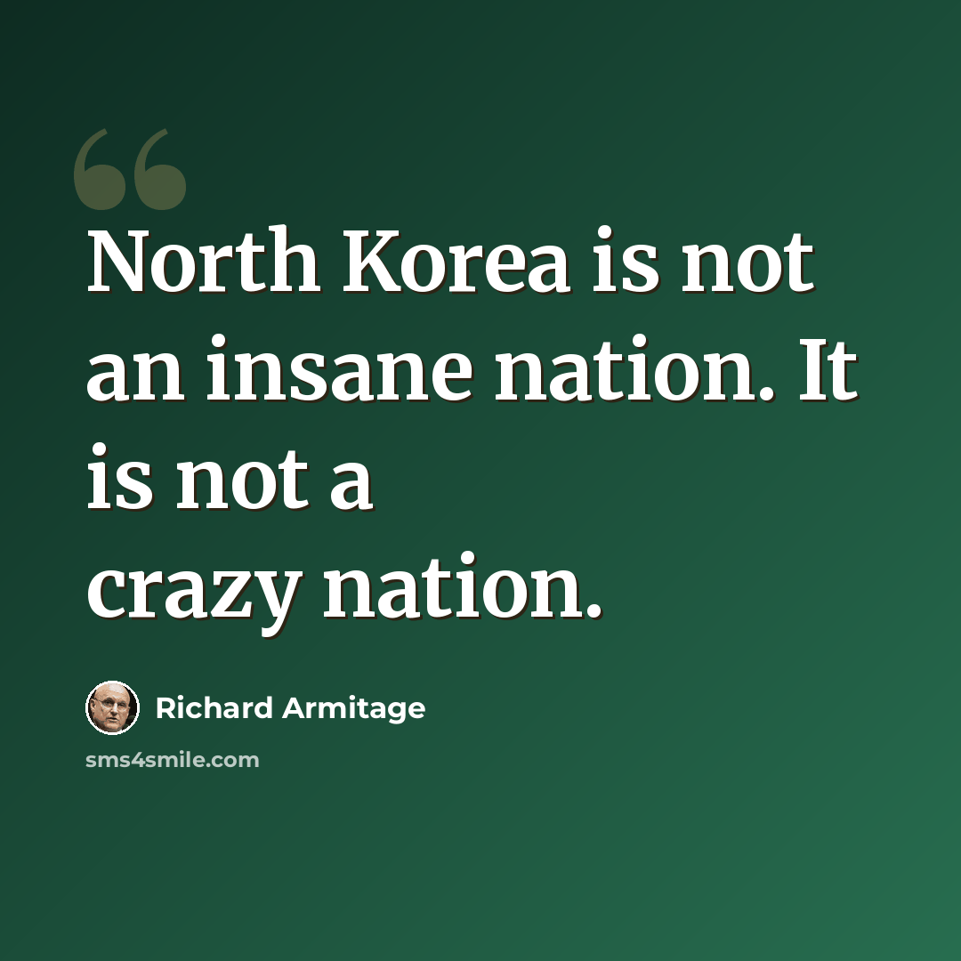 “North Korea is not an insane nation. It is not a crazy nation.” quote by Richard Armitage