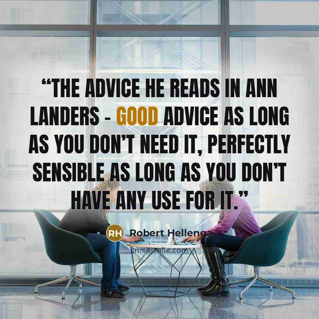 “The advice he reads in Ann Landers – good advice as long as you don’t need it, perfectly sensible as long as you don’t have any use for it.” quote by Robert Hellenga