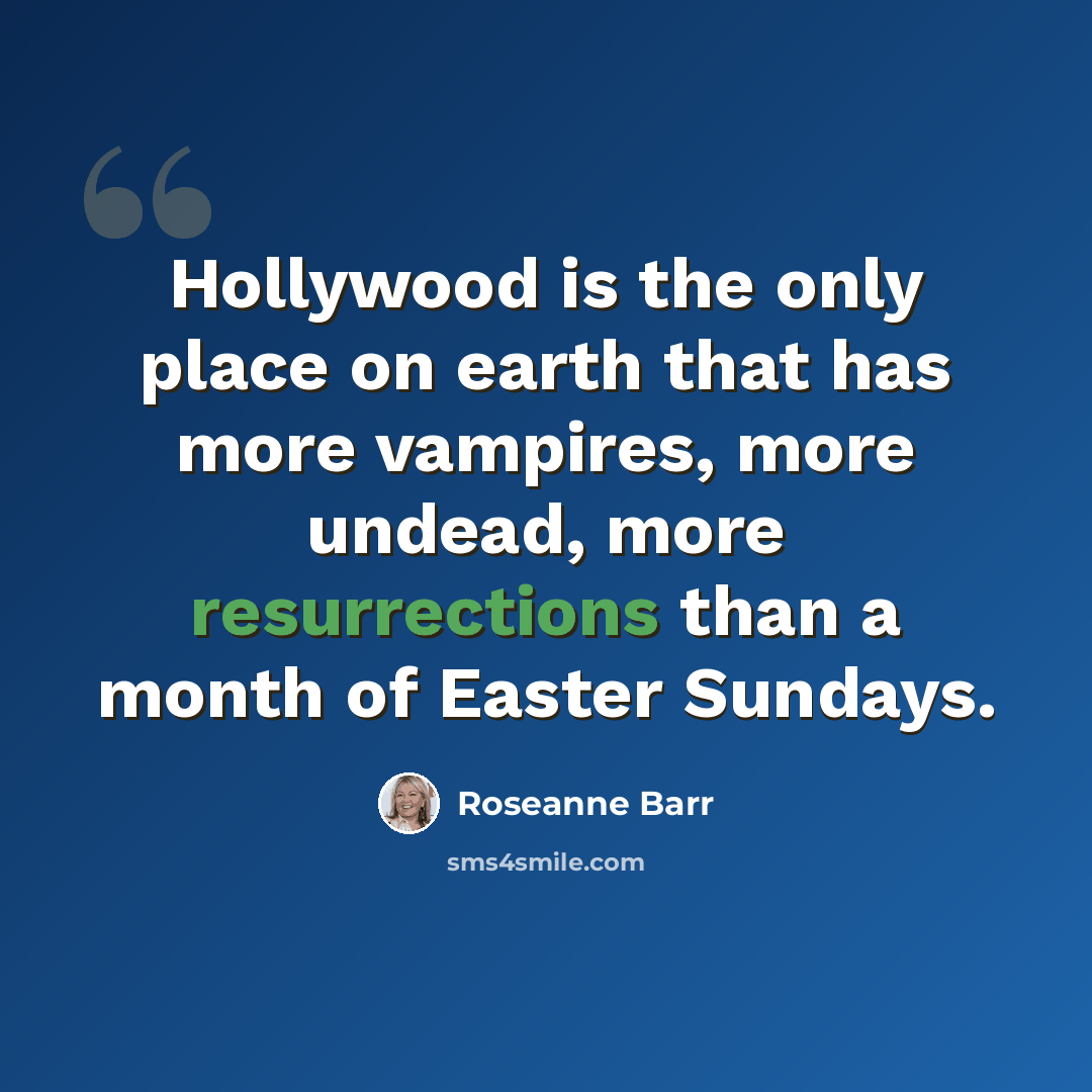 “Hollywood is the only place on earth that has more vampires, more undead, more resurrections than a month of Easter Sundays.” quote by Roseanne Barr
