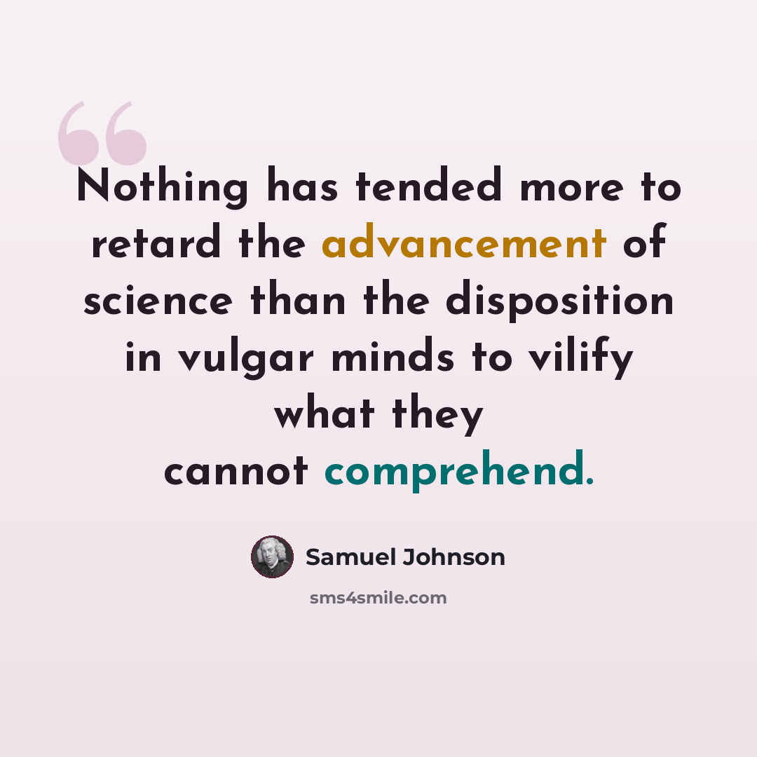 “Nothing has tended more to retard the advancement of science than the disposition in vulgar minds to vilify what they cannot comprehend.” quote by Samuel Johnson