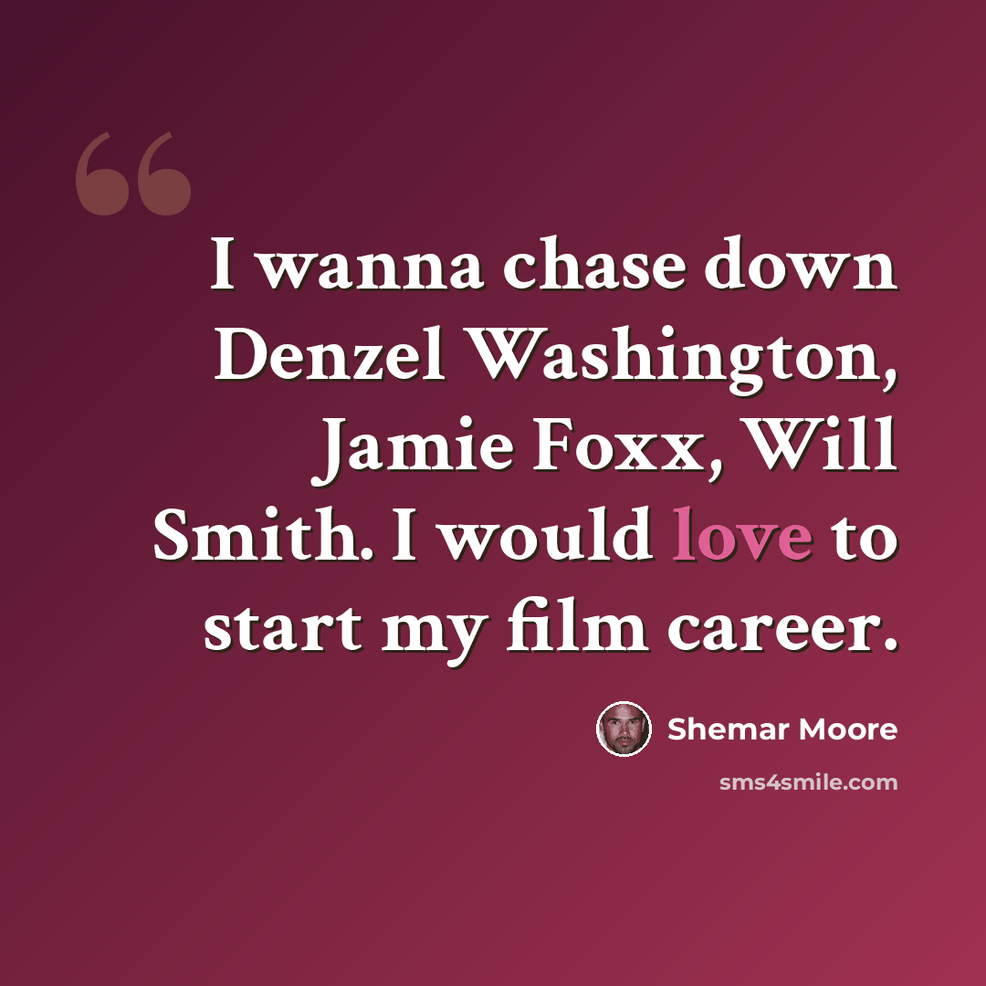 “I wanna chase down Denzel Washington, Jamie Foxx, Will Smith. I would love to start my film career.” quote by Shemar Moore