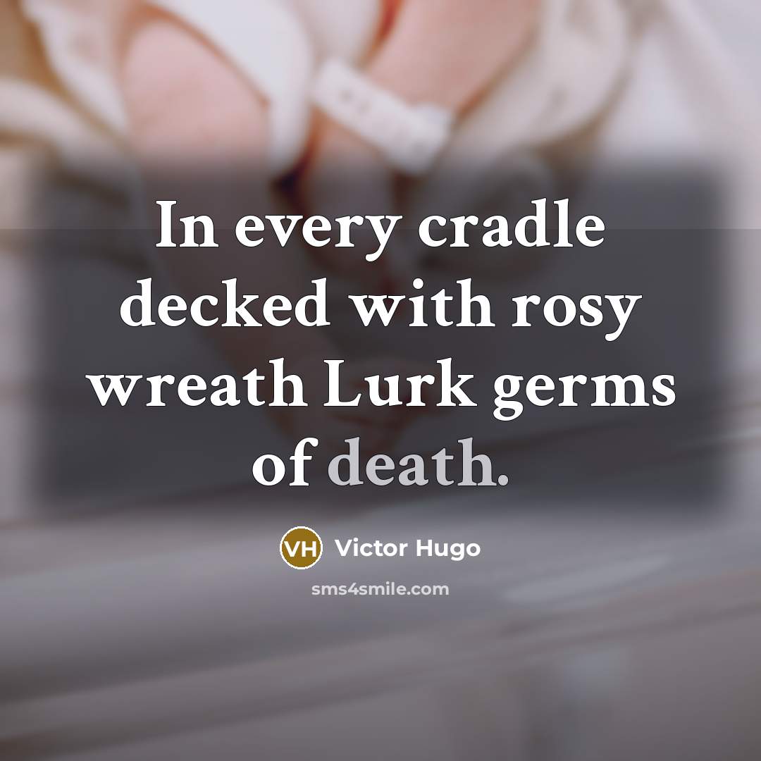 “In every cradle decked with rosy wreath Lurk germs of death.” quote by Victor Hugo